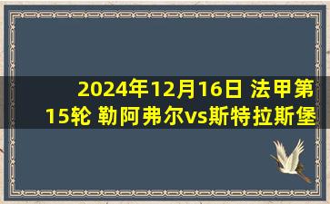 2024年12月16日 法甲第15轮 勒阿弗尔vs斯特拉斯堡 全场录像